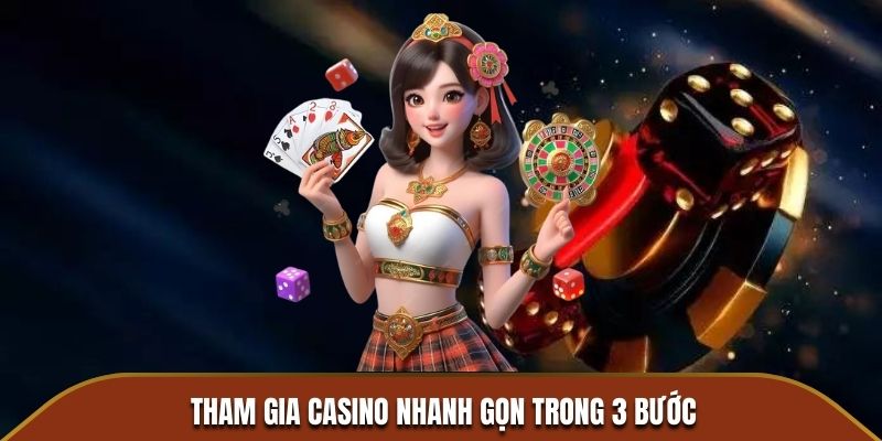 Tham gia Casino nhanh gọn trong 3 bước