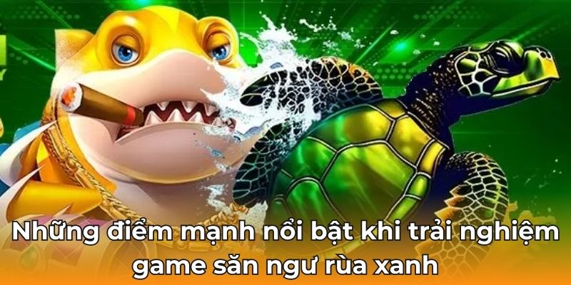 Những điểm mạnh nổi bật khi trải nghiệm game săn ngư rùa xanh