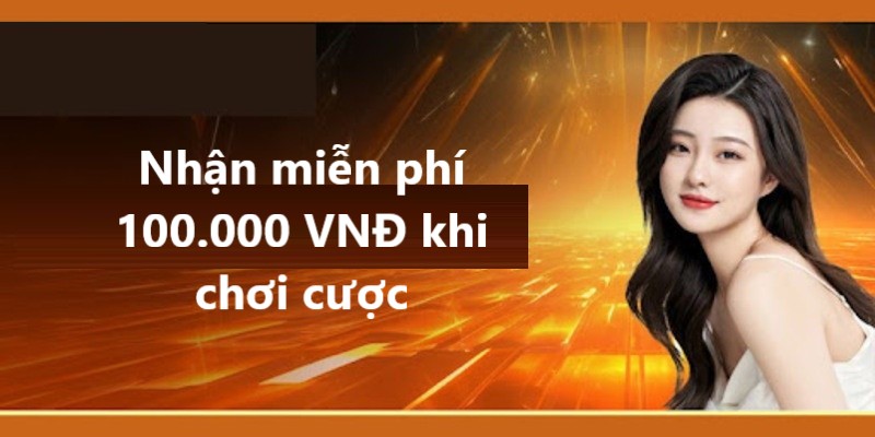 Nhận ngay 100.00 khi chơi cược tại nền tảng chúng tôi