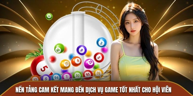 Nền tảng cam kết mang đến dịch vụ game tốt nhất cho hội viên