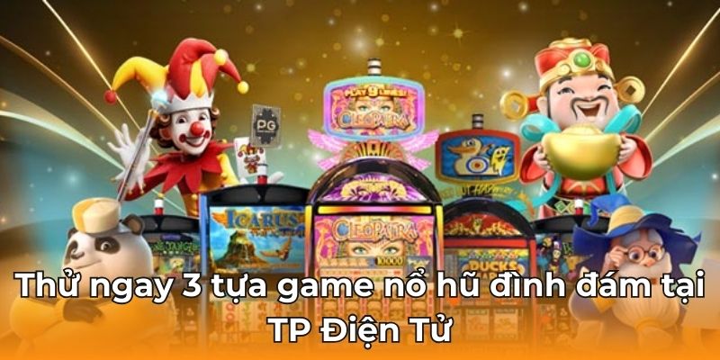 Thử ngay 3 tựa game nổ hũ đình đám tại TP Điện Tử