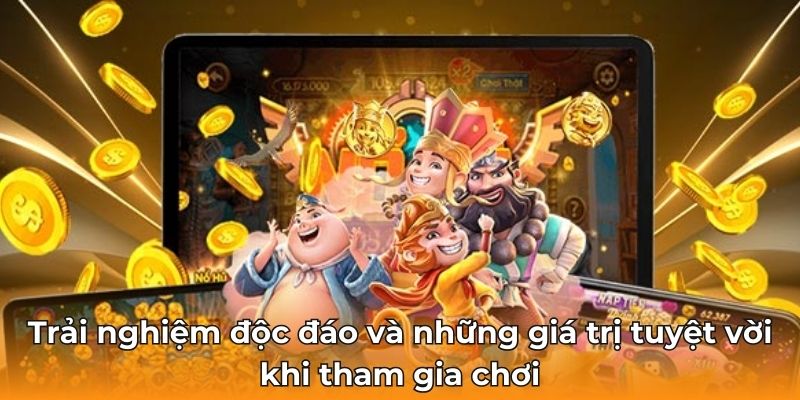 Trải nghiệm độc đáo và những giá trị tuyệt vời khi tham gia chơi