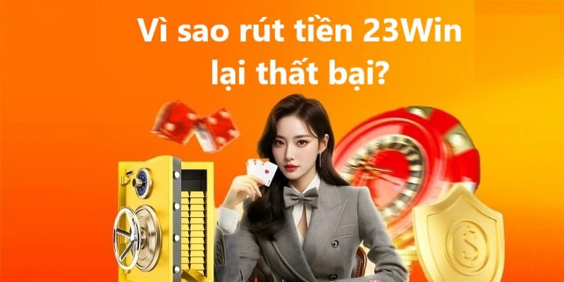 Những nguyên nhân trên có thể khiến bạn không thể rút tiền 23Win