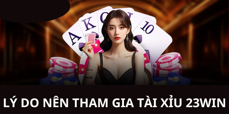 Lý do mà các bạn nên tham gia chơi tài xỉu 23win mỗi ngày 